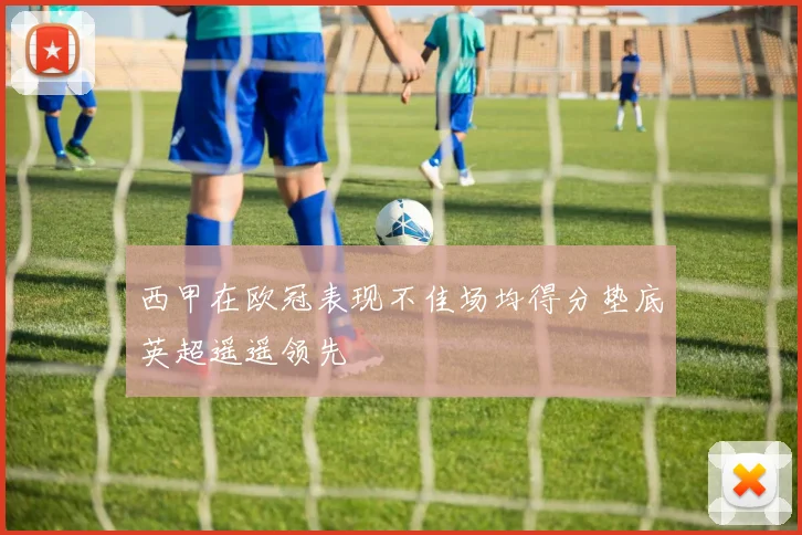 西甲在欧冠表现不佳场均得分垫底英超遥遥领先