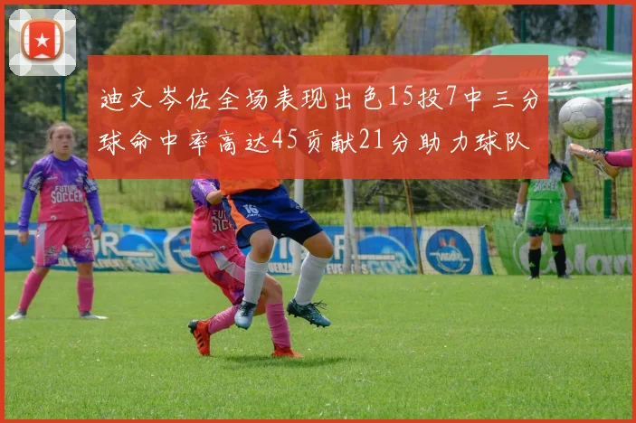 迪文岑佐全场表现出色15投7中三分球命中率高达45贡献21分助力球队胜利