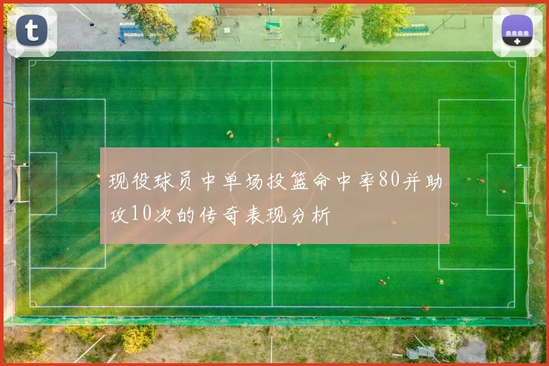 现役球员中单场投篮命中率80并助攻10次的传奇表现分析
