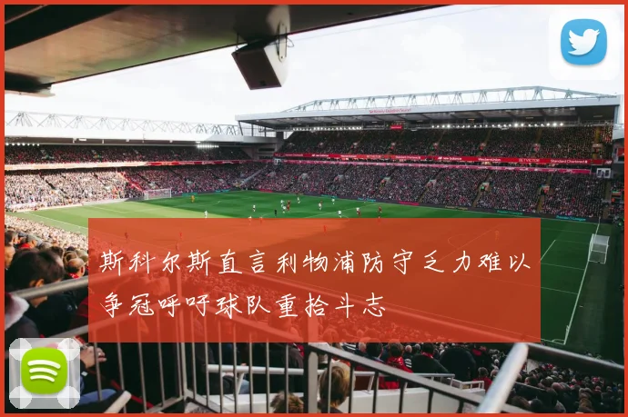 斯科尔斯直言利物浦防守乏力难以争冠呼吁球队重拾斗志