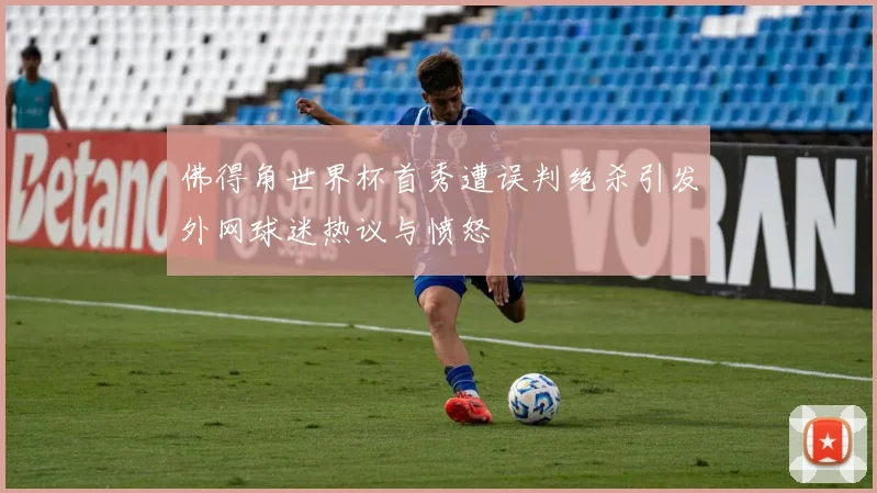 佛得角世界杯首秀遭误判绝杀引发外网球迷热议与愤怒