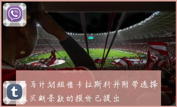 罗马计划租借卡拉斯科并附带选择性买断条款的报价已提出