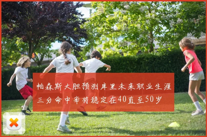 帕森斯大胆预测库里未来职业生涯三分命中率将稳定在40直至50岁