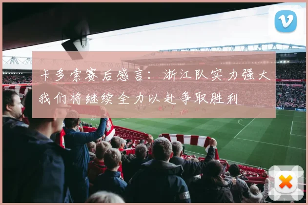 卡多索赛后感言：浙江队实力强大我们将继续全力以赴争取胜利