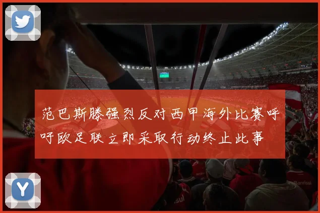 范巴斯滕强烈反对西甲海外比赛呼吁欧足联立即采取行动终止此事